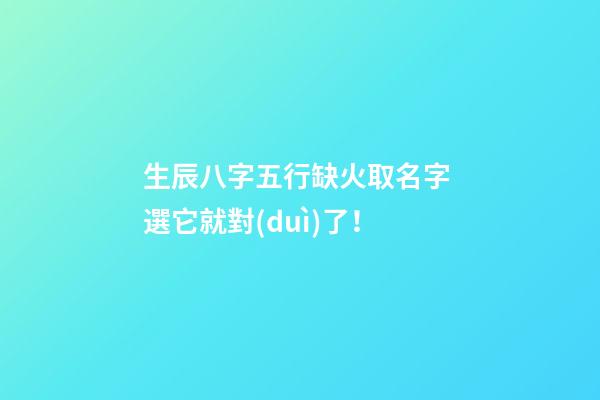 生辰八字五行缺火取名字 選它就對(duì)了！